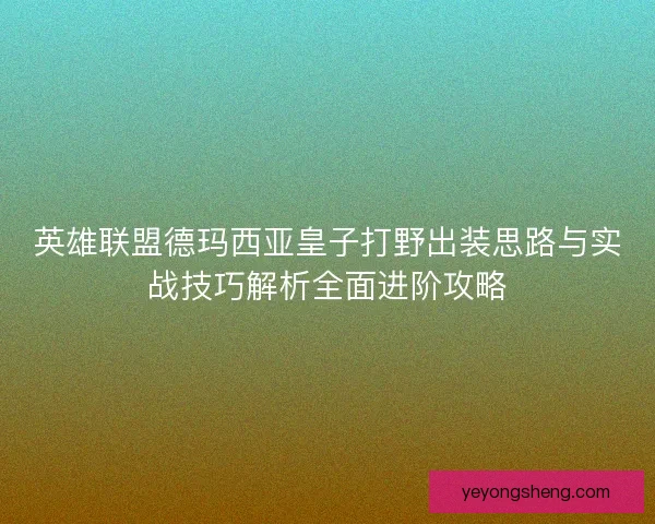 英雄联盟德玛西亚皇子打野出装思路与实战技巧解析全面进阶攻略