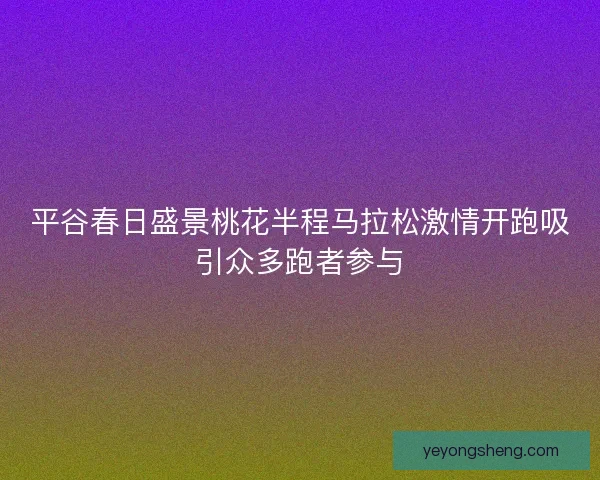 平谷春日盛景桃花半程马拉松激情开跑吸引众多跑者参与