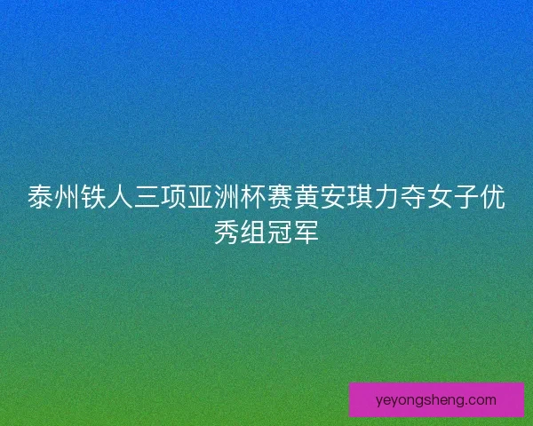 泰州铁人三项亚洲杯赛黄安琪力夺女子优秀组冠军